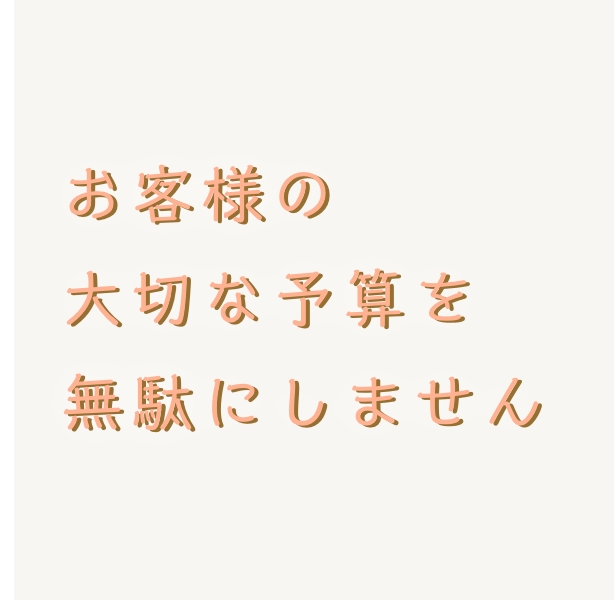 お客様の大切な予算を無駄にしません